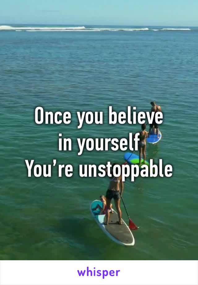 Once you believe in yourself 
You’re unstoppable 