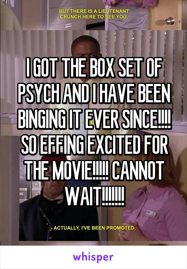 I GOT THE BOX SET OF PSYCH AND I HAVE BEEN BINGING IT EVER SINCE!!!! SO EFFING EXCITED FOR THE MOVIE!!!!! CANNOT WAIT!!!!!!!
