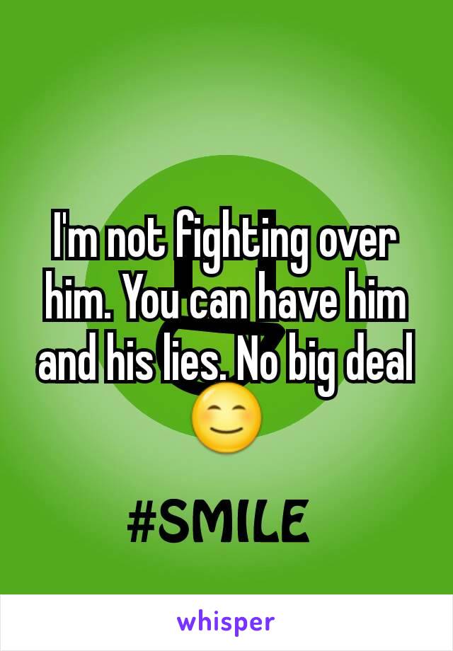 I'm not fighting over him. You can have him and his lies. No big deal 😊