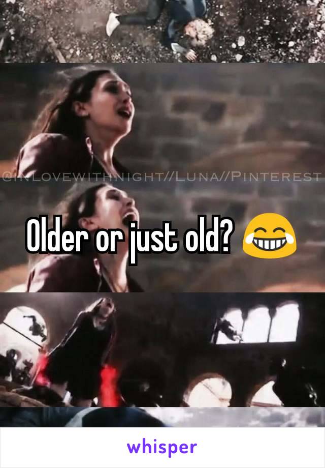 Older or just old? 😂