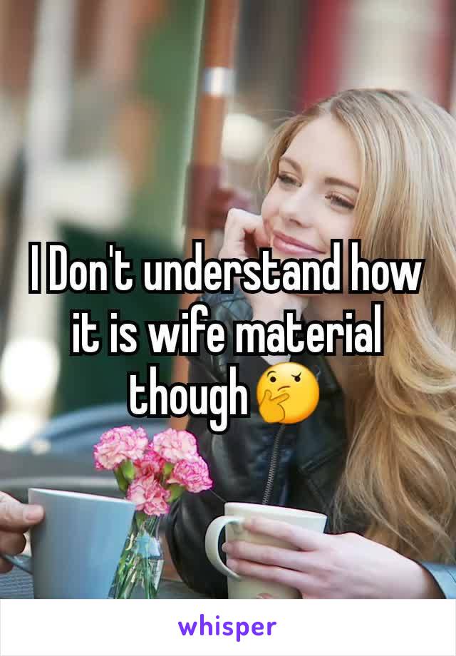 I Don't understand how it is wife material though🤔