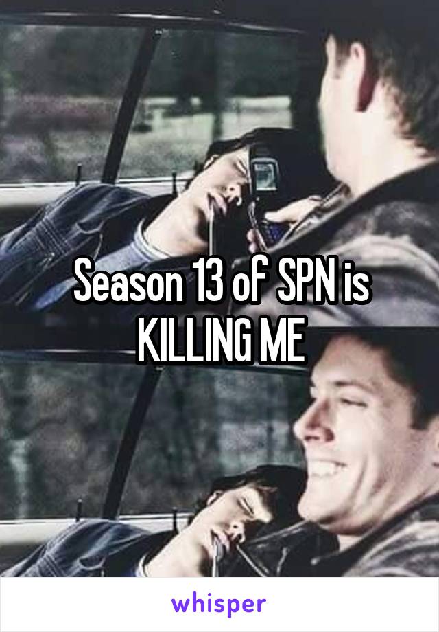 Season 13 of SPN is KILLING ME