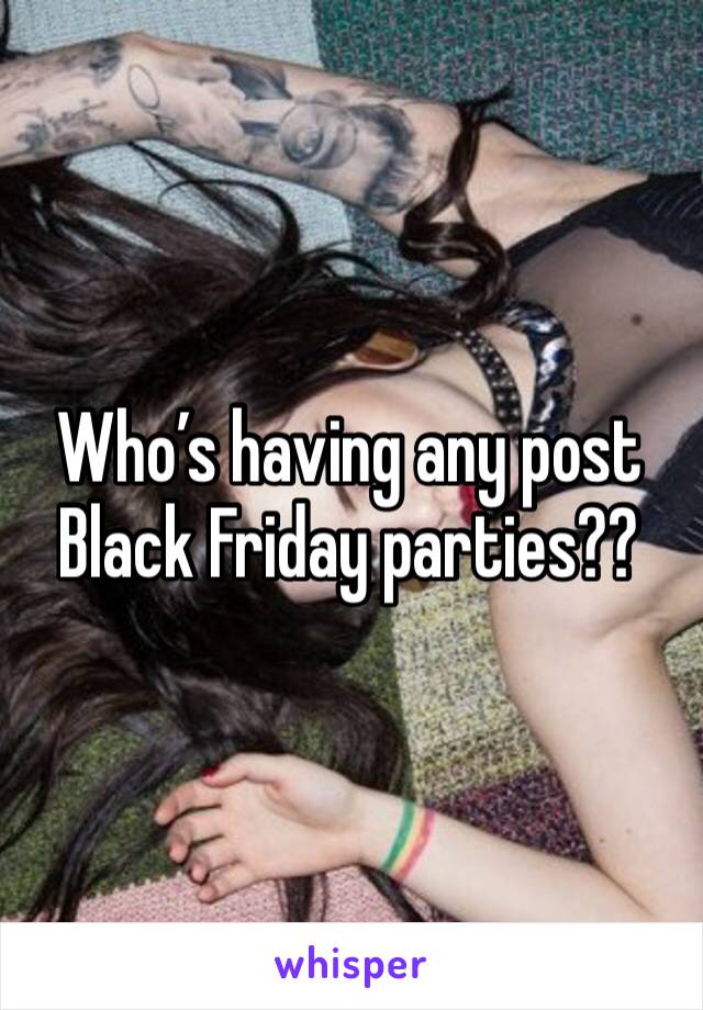 Who’s having any post Black Friday parties??