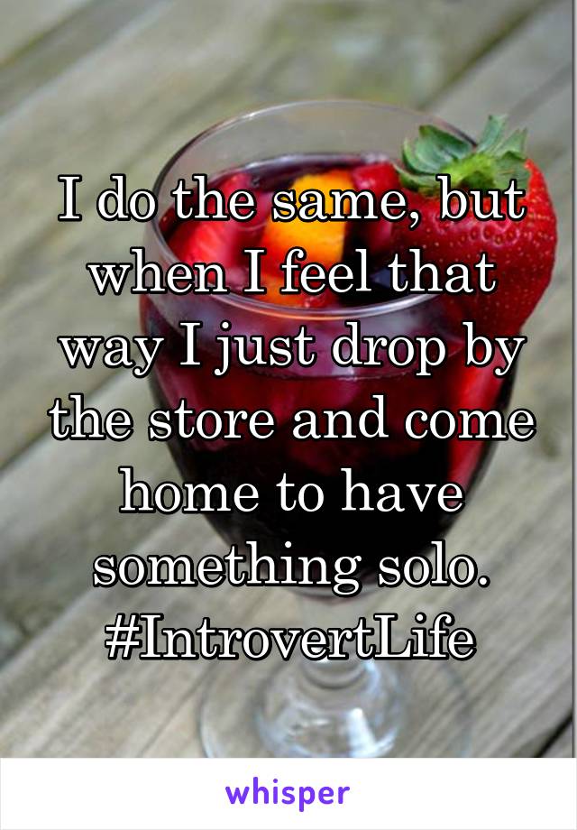 I do the same, but when I feel that way I just drop by the store and come home to have something solo. #IntrovertLife