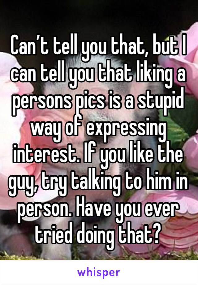Can’t tell you that, but I can tell you that liking a persons pics is a stupid way of expressing interest. If you like the guy, try talking to him in person. Have you ever tried doing that?