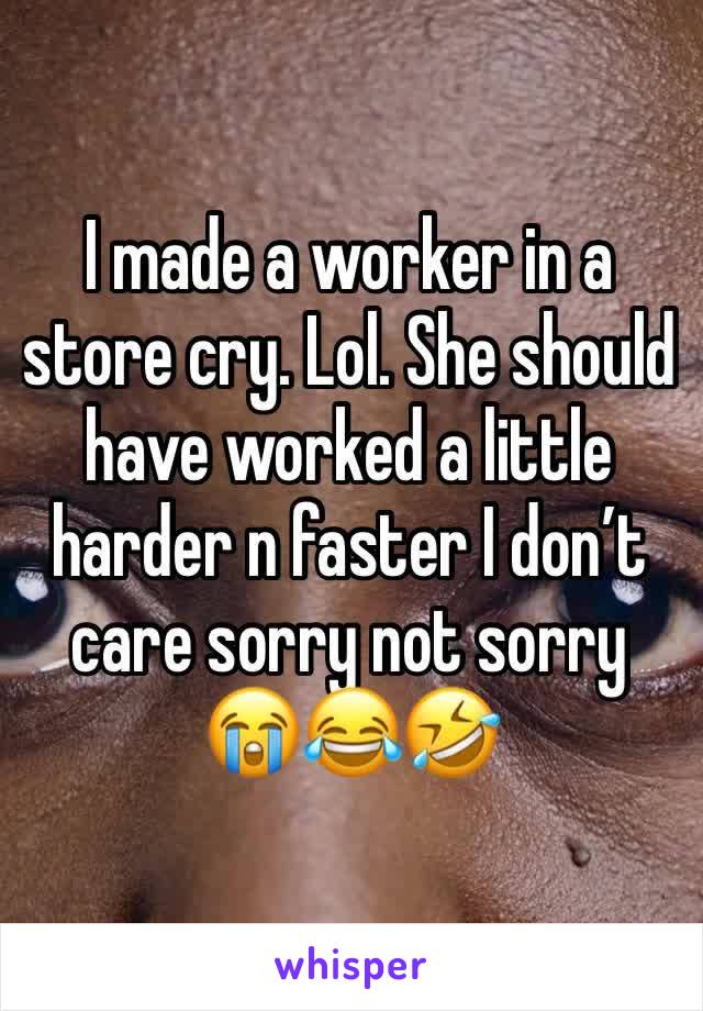 I made a worker in a store cry. Lol. She should have worked a little harder n faster I don’t care sorry not sorry  😭😂🤣