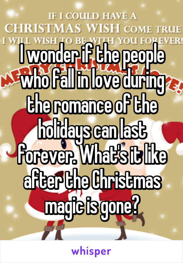 I wonder if the people who fall in love during the romance of the holidays can last forever. What's it like after the Christmas magic is gone?