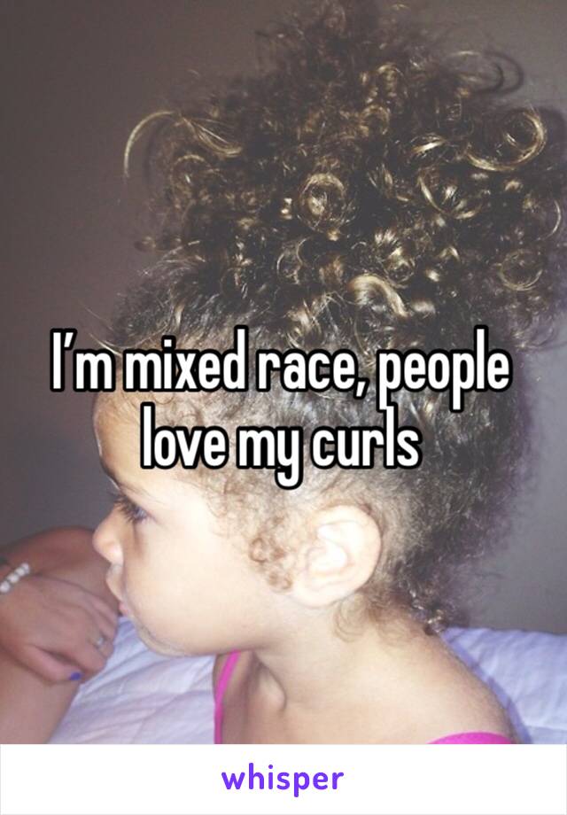 I’m mixed race, people love my curls 