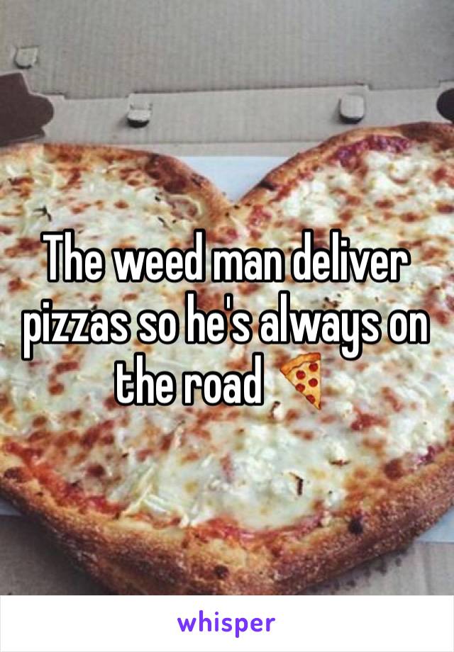 The weed man deliver pizzas so he's always on the road 🍕 