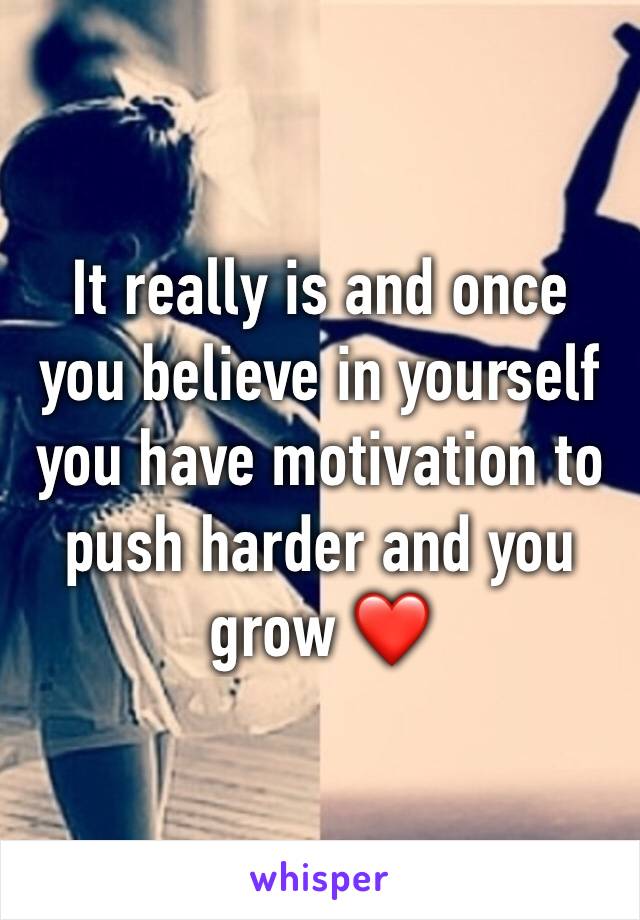 It really is and once you believe in yourself you have motivation to push harder and you grow ❤️