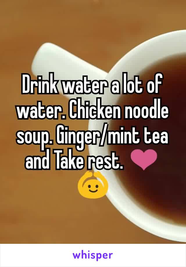 Drink water a lot of water. Chicken noodle soup. Ginger/mint tea and Take rest. ❤️🙆
