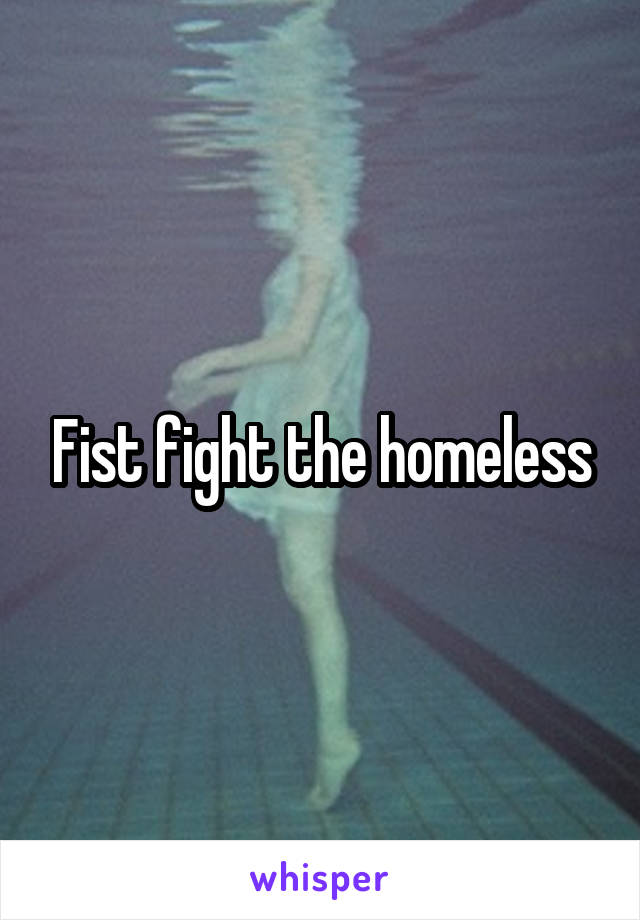 Fist fight the homeless