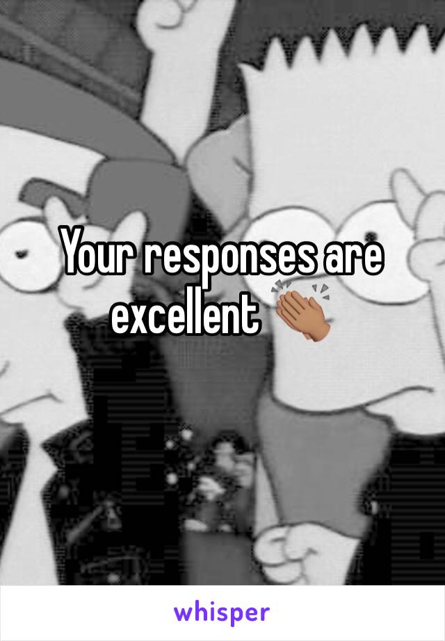 Your responses are excellent 👏🏽