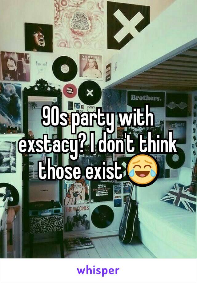 90s party with exstacy? I don't think those exist 😂