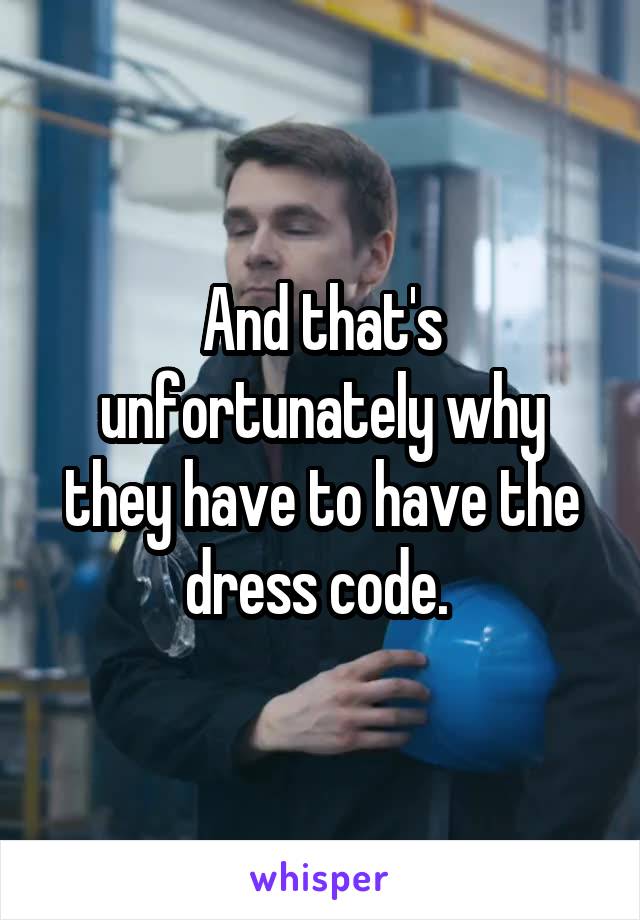 And that's unfortunately why they have to have the dress code. 