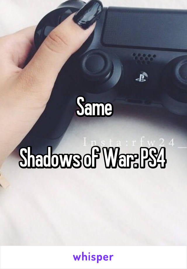Same

Shadows of War: PS4 