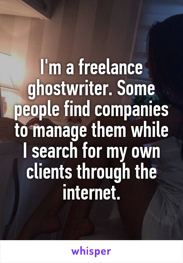 I'm a freelance ghostwriter. Some people find companies to manage them while I search for my own clients through the internet.