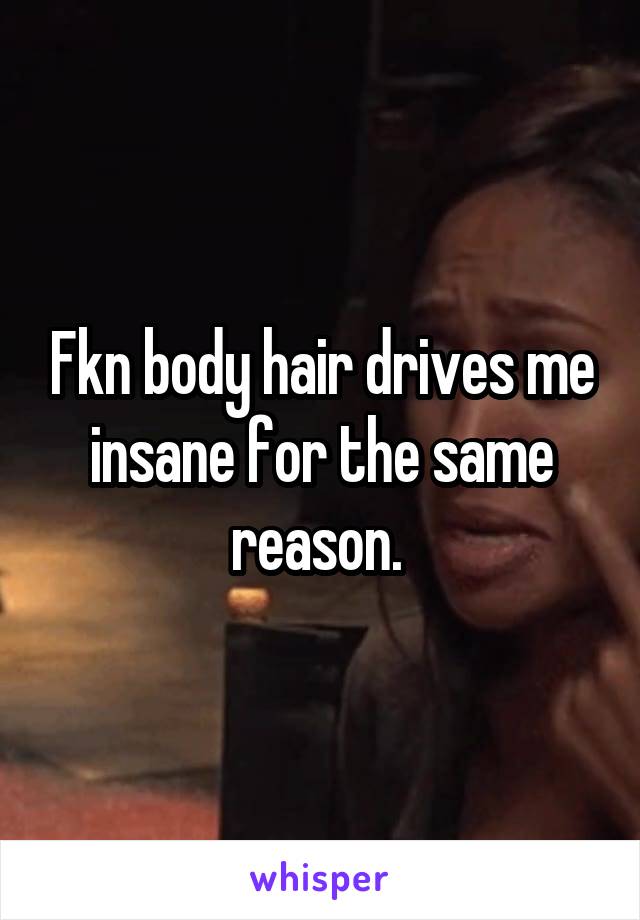 Fkn body hair drives me insane for the same reason. 
