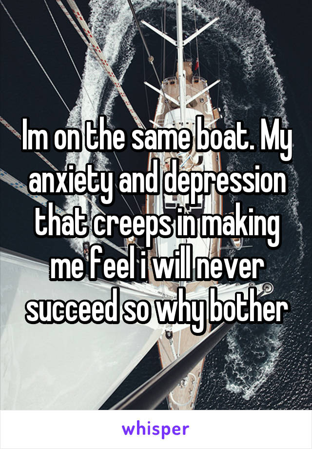 Im on the same boat. My anxiety and depression that creeps in making me feel i will never succeed so why bother