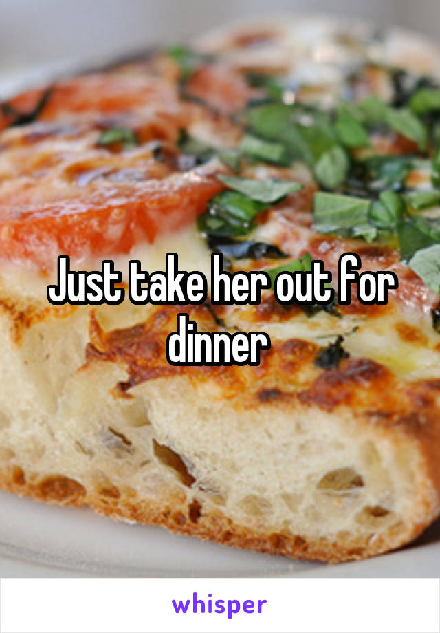 Just take her out for dinner 