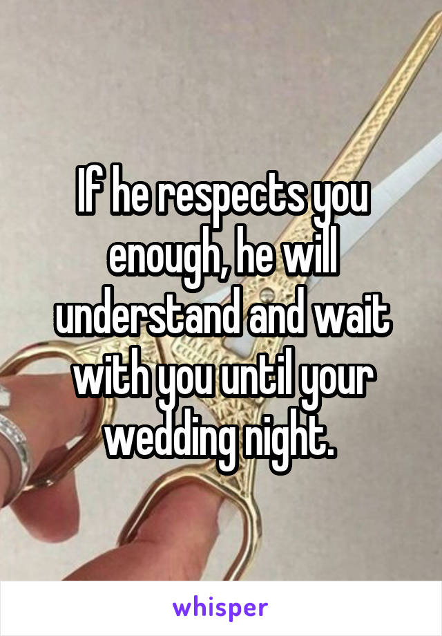 If he respects you enough, he will understand and wait with you until your wedding night. 