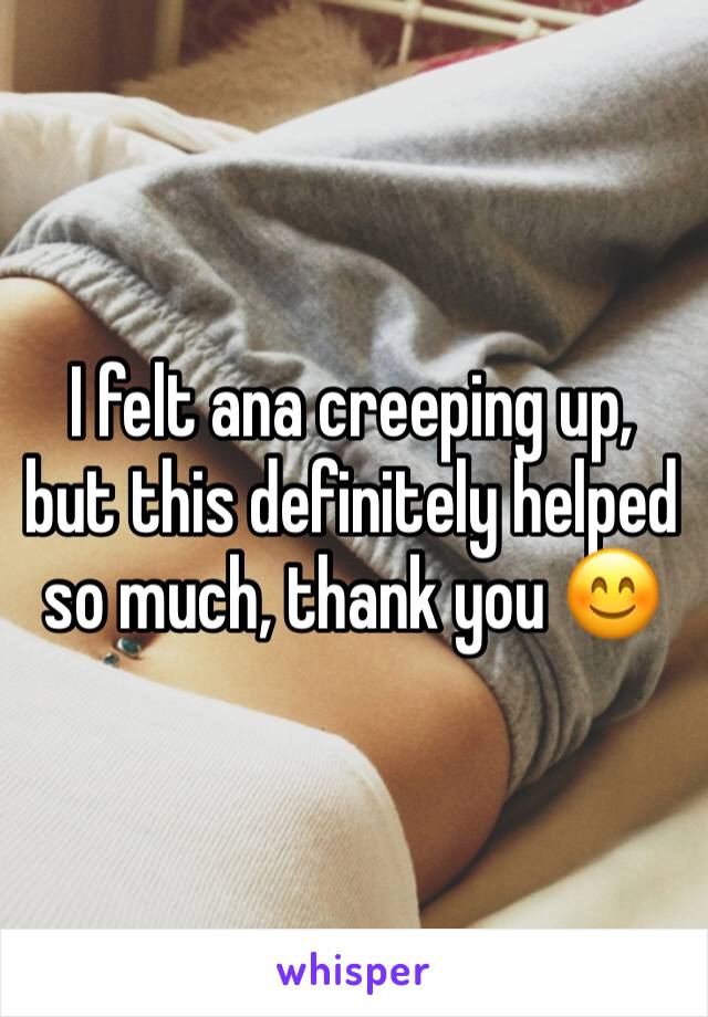 I felt ana creeping up, but this definitely helped so much, thank you 😊 