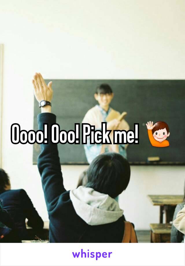 Oooo! Ooo! Pick me! 🙋