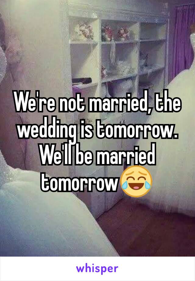 We're not married, the wedding is tomorrow. We'll be married  tomorrow😂