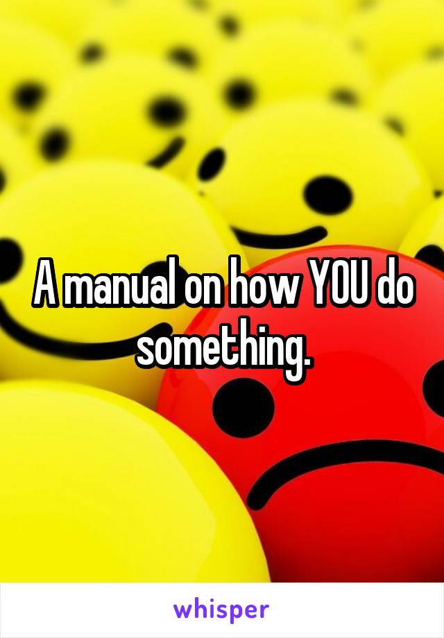 A manual on how YOU do something.