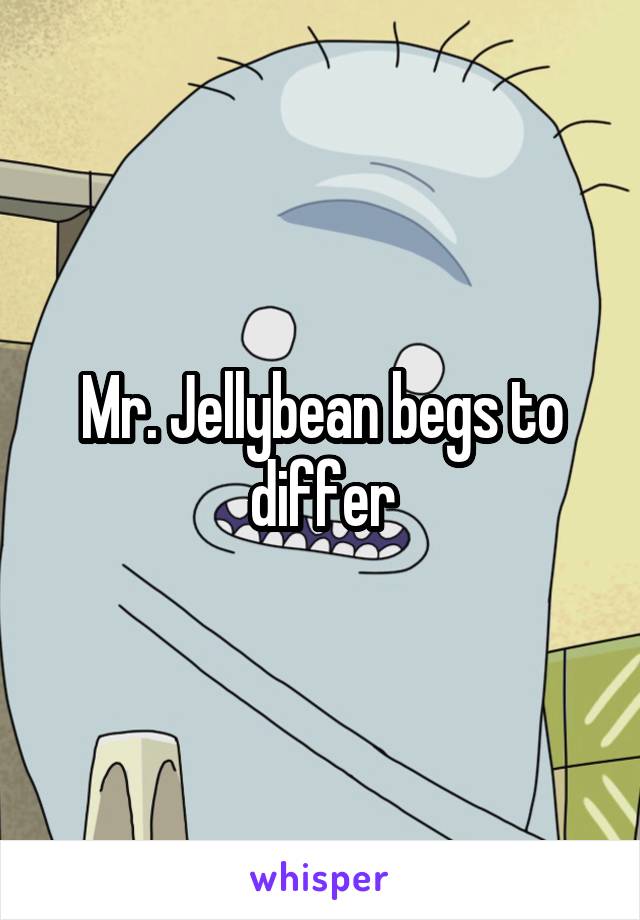 Mr. Jellybean begs to differ