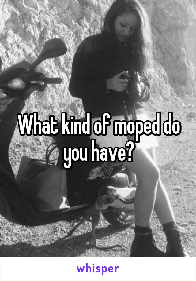 What kind of moped do you have?