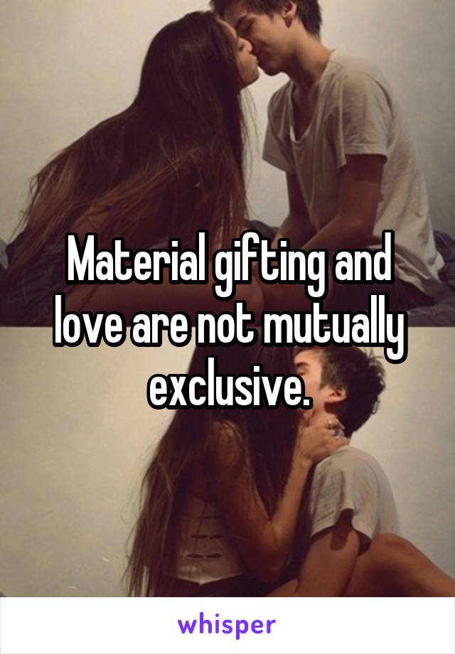 Material gifting and love are not mutually exclusive.