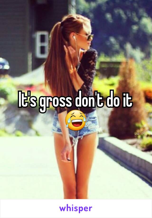 It's gross don't do it 😂
