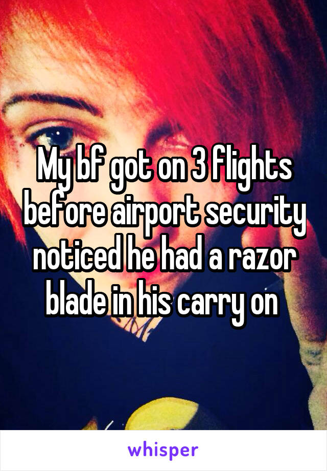 My bf got on 3 flights before airport security noticed he had a razor blade in his carry on 