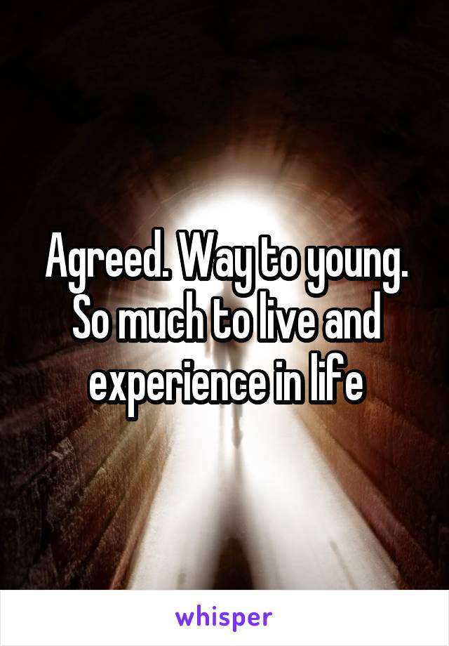 Agreed. Way to young. So much to live and experience in life