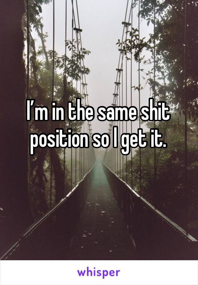 I’m in the same shit position so I get it.