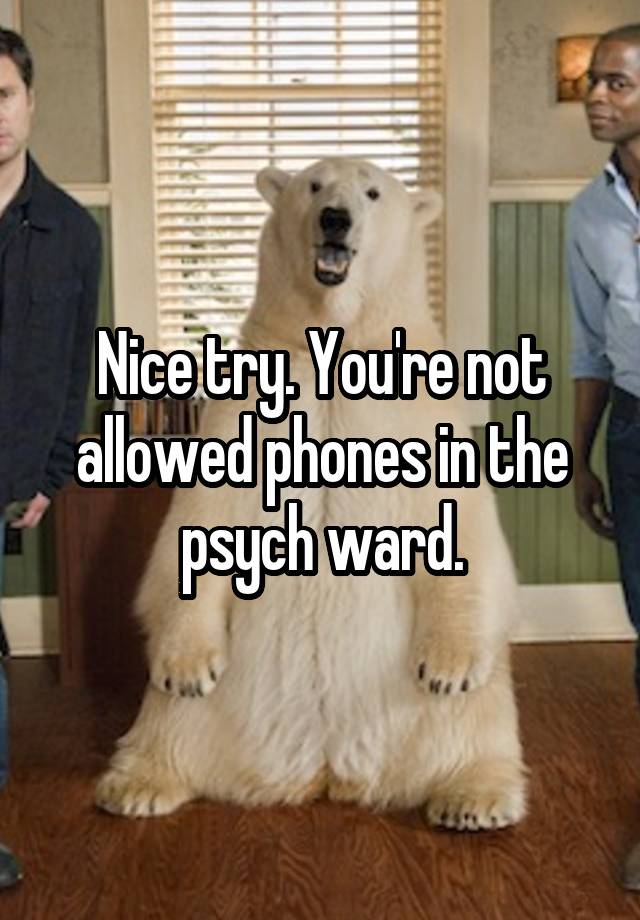 nice-try-you-re-not-allowed-phones-in-the-psych-ward