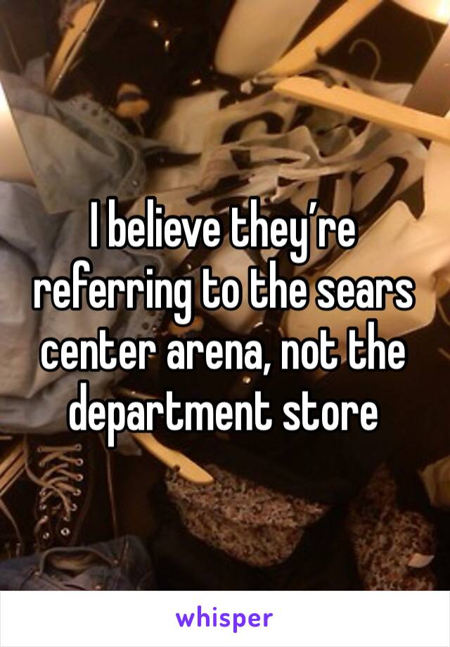 I believe they’re referring to the sears center arena, not the department store 