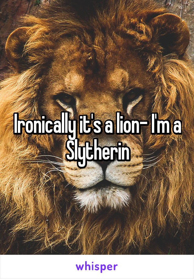 Ironically it's a lion- I'm a Slytherin