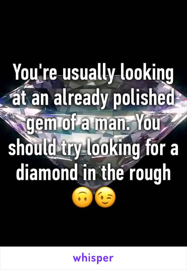 You're usually looking at an already polished gem of a man. You should try looking for a diamond in the rough 🙃😉