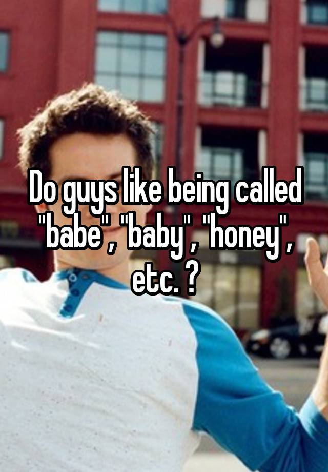 do-guys-like-being-called-babe-baby-honey-etc