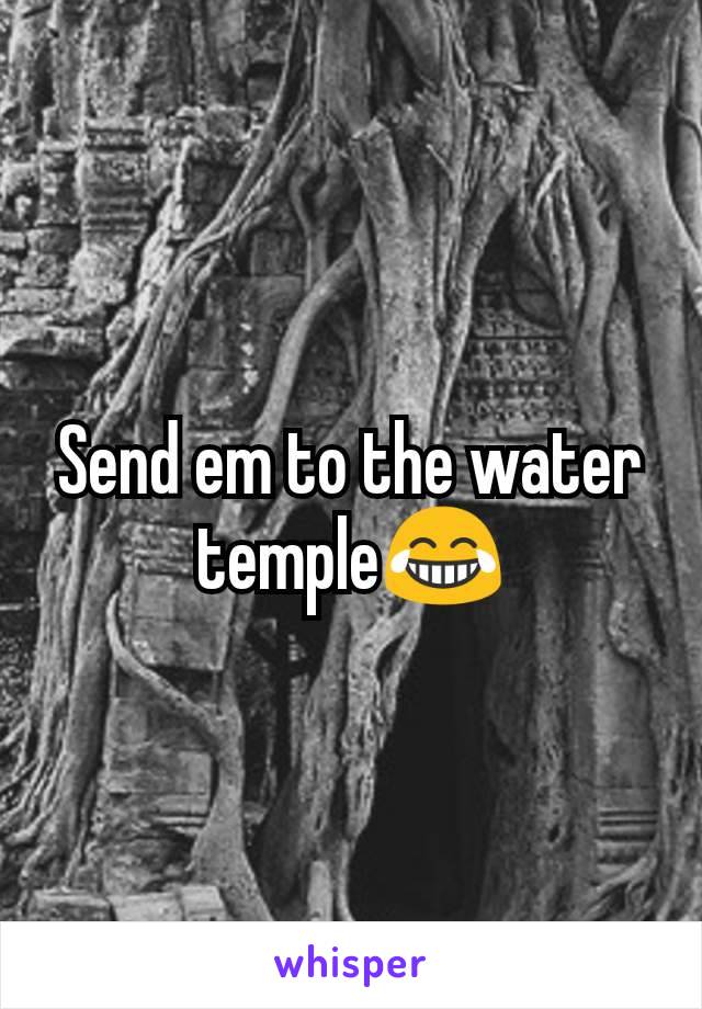 Send em to the water temple😂