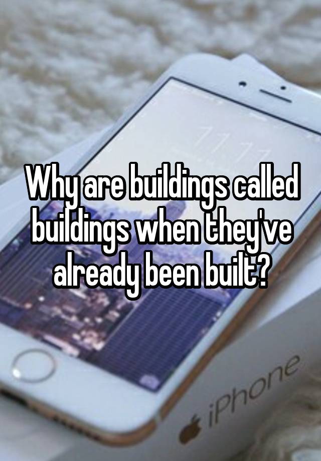 why-are-buildings-called-buildings-when-they-ve-already-been-built