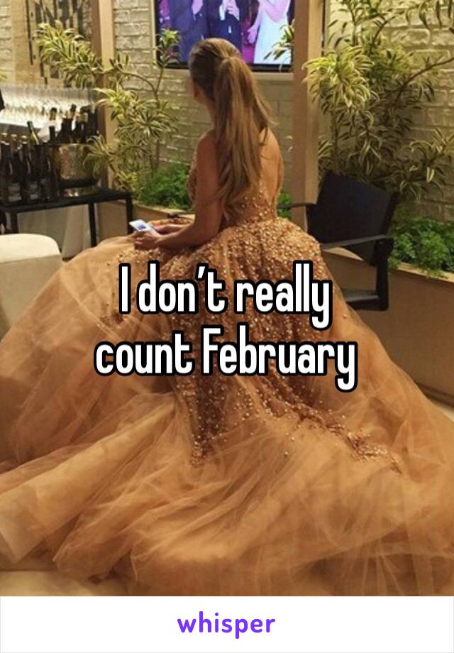 I don’t really count February 