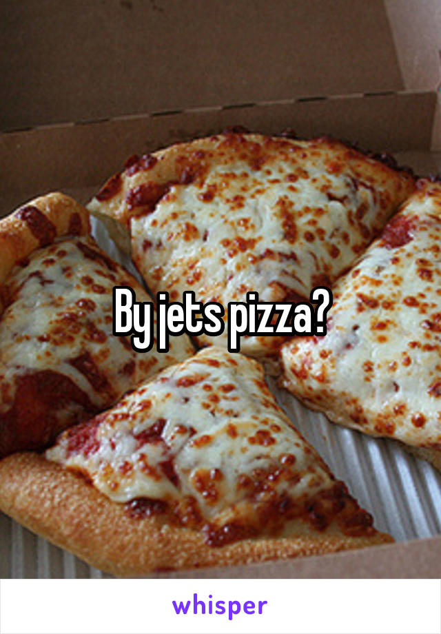 By jets pizza?