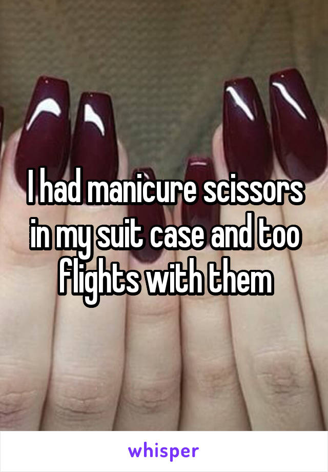 I had manicure scissors in my suit case and too flights with them