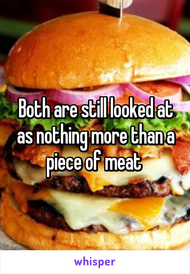 Both are still looked at as nothing more than a piece of meat 