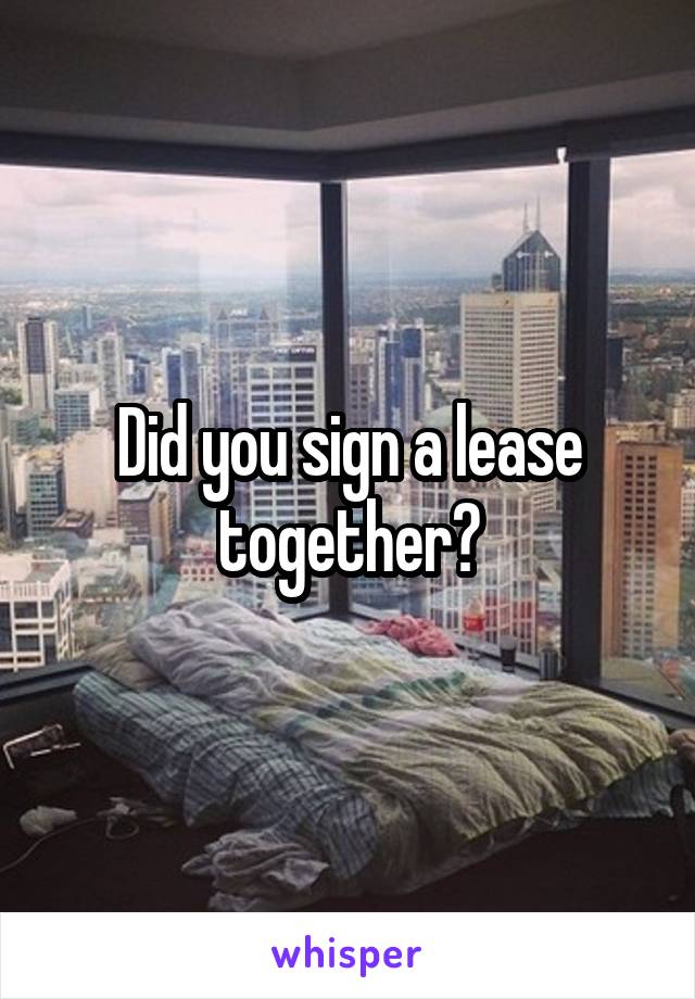 Did you sign a lease together?