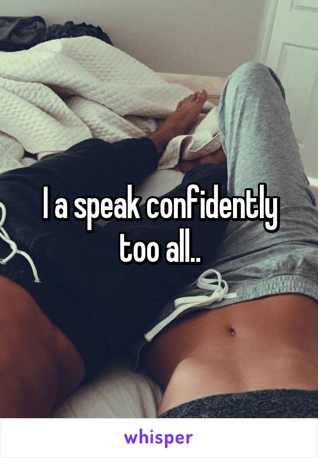 I a speak confidently too all..