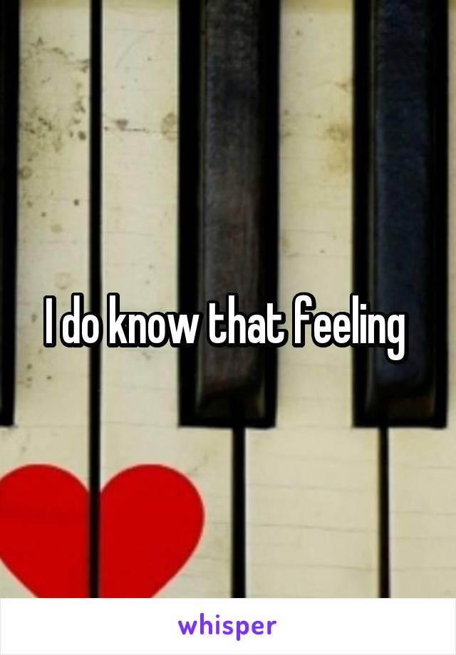 I do know that feeling 